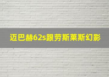 迈巴赫62s跟劳斯莱斯幻影