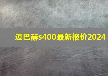 迈巴赫s400最新报价2024