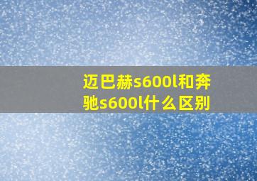 迈巴赫s600l和奔驰s600l什么区别