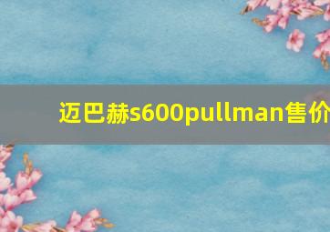 迈巴赫s600pullman售价