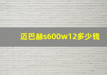 迈巴赫s600w12多少钱