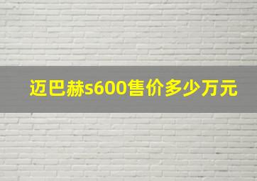 迈巴赫s600售价多少万元