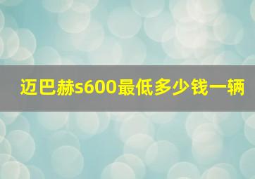 迈巴赫s600最低多少钱一辆