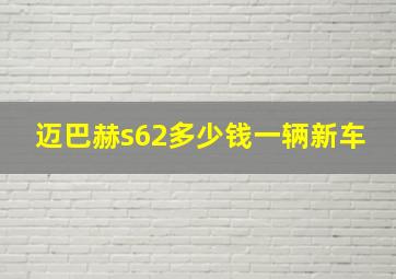 迈巴赫s62多少钱一辆新车