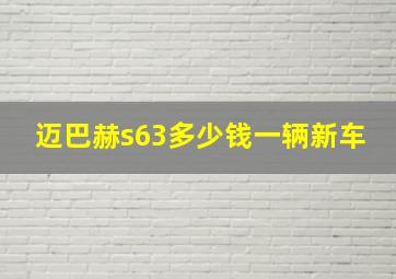 迈巴赫s63多少钱一辆新车