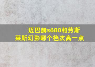 迈巴赫s680和劳斯莱斯幻影哪个档次高一点