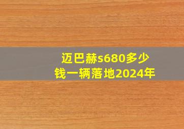 迈巴赫s680多少钱一辆落地2024年