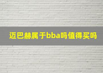 迈巴赫属于bba吗值得买吗