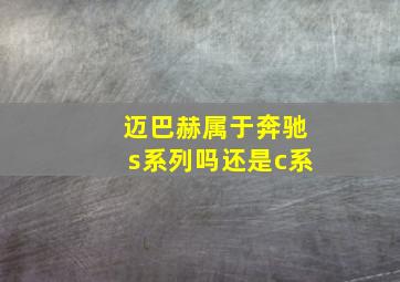 迈巴赫属于奔驰s系列吗还是c系