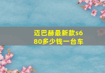 迈巴赫最新款s680多少钱一台车