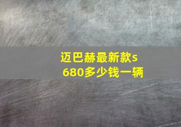 迈巴赫最新款s680多少钱一辆