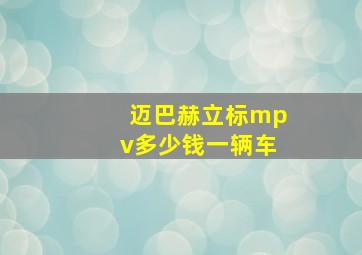 迈巴赫立标mpv多少钱一辆车