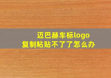 迈巴赫车标logo复制粘贴不了了怎么办