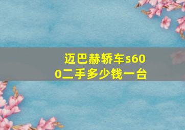 迈巴赫轿车s600二手多少钱一台