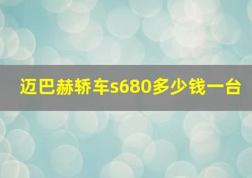 迈巴赫轿车s680多少钱一台