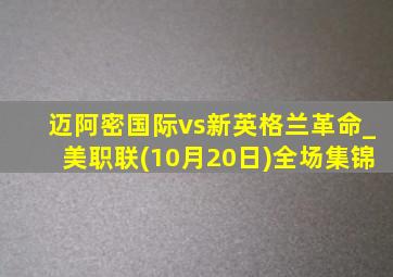 迈阿密国际vs新英格兰革命_美职联(10月20日)全场集锦