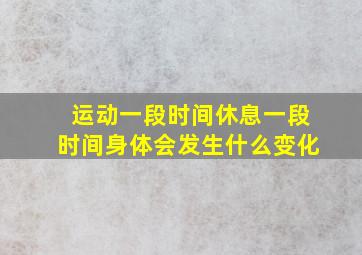 运动一段时间休息一段时间身体会发生什么变化