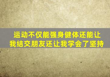 运动不仅能强身健体还能让我结交朋友还让我学会了坚持