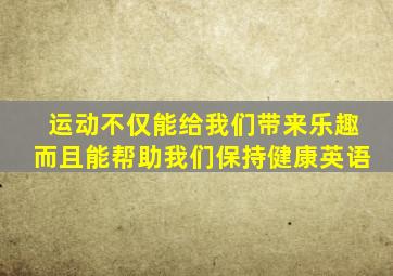 运动不仅能给我们带来乐趣而且能帮助我们保持健康英语