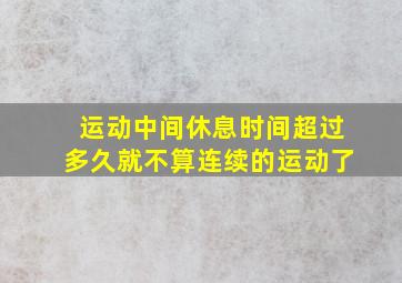 运动中间休息时间超过多久就不算连续的运动了