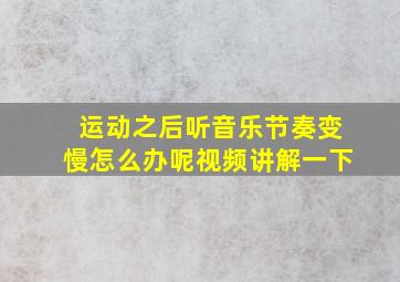 运动之后听音乐节奏变慢怎么办呢视频讲解一下