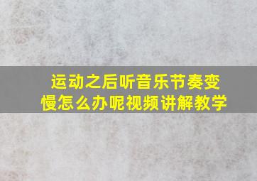 运动之后听音乐节奏变慢怎么办呢视频讲解教学