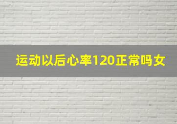 运动以后心率120正常吗女