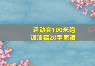 运动会100米跑加油稿20字简短