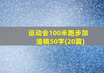 运动会100米跑步加油稿50字(20篇)