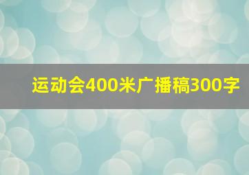 运动会400米广播稿300字