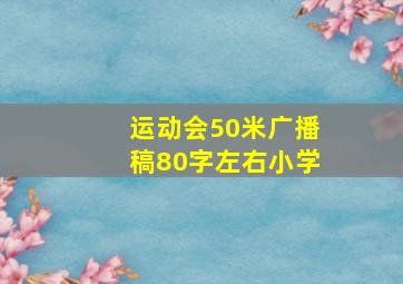 运动会50米广播稿80字左右小学