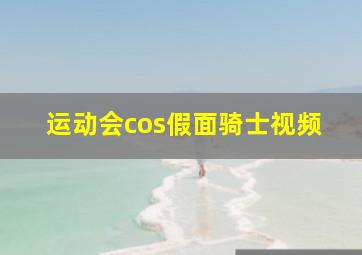 运动会cos假面骑士视频