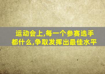 运动会上,每一个参赛选手都什么,争取发挥出最佳水平