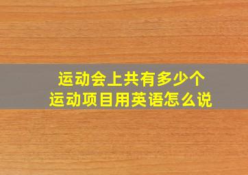 运动会上共有多少个运动项目用英语怎么说