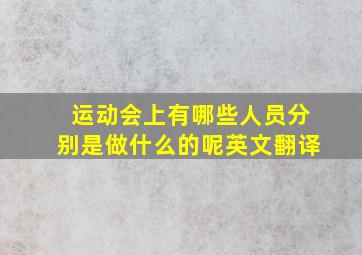 运动会上有哪些人员分别是做什么的呢英文翻译