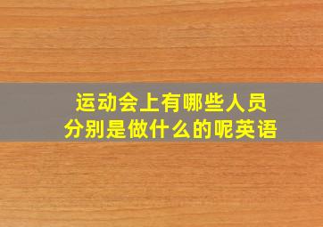 运动会上有哪些人员分别是做什么的呢英语