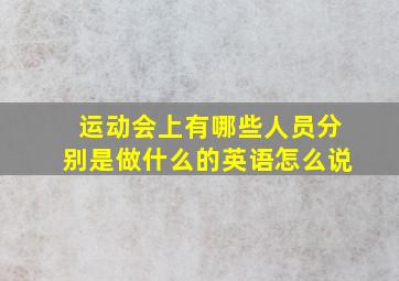 运动会上有哪些人员分别是做什么的英语怎么说