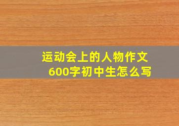 运动会上的人物作文600字初中生怎么写