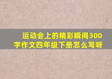 运动会上的精彩瞬间300字作文四年级下册怎么写呀