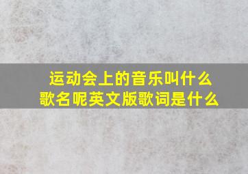 运动会上的音乐叫什么歌名呢英文版歌词是什么