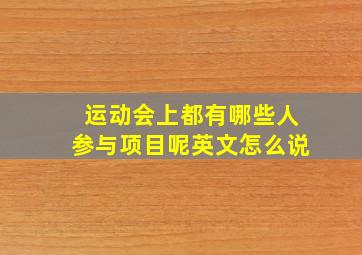 运动会上都有哪些人参与项目呢英文怎么说