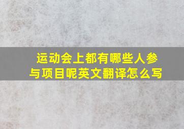 运动会上都有哪些人参与项目呢英文翻译怎么写