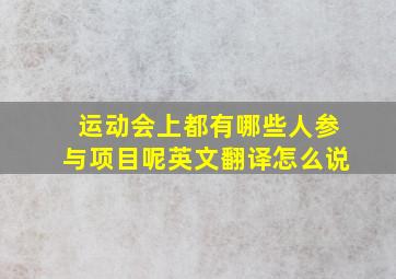 运动会上都有哪些人参与项目呢英文翻译怎么说