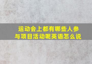 运动会上都有哪些人参与项目活动呢英语怎么说