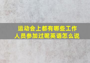 运动会上都有哪些工作人员参加过呢英语怎么说