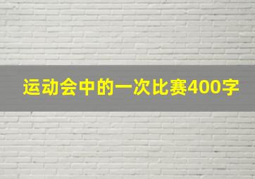 运动会中的一次比赛400字