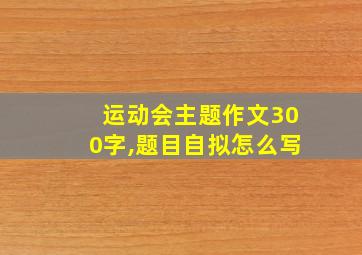 运动会主题作文300字,题目自拟怎么写