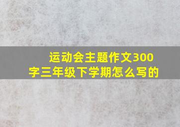 运动会主题作文300字三年级下学期怎么写的