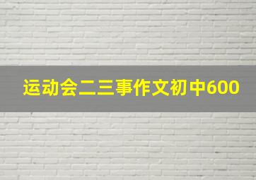 运动会二三事作文初中600