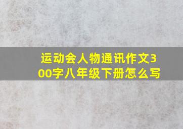 运动会人物通讯作文300字八年级下册怎么写